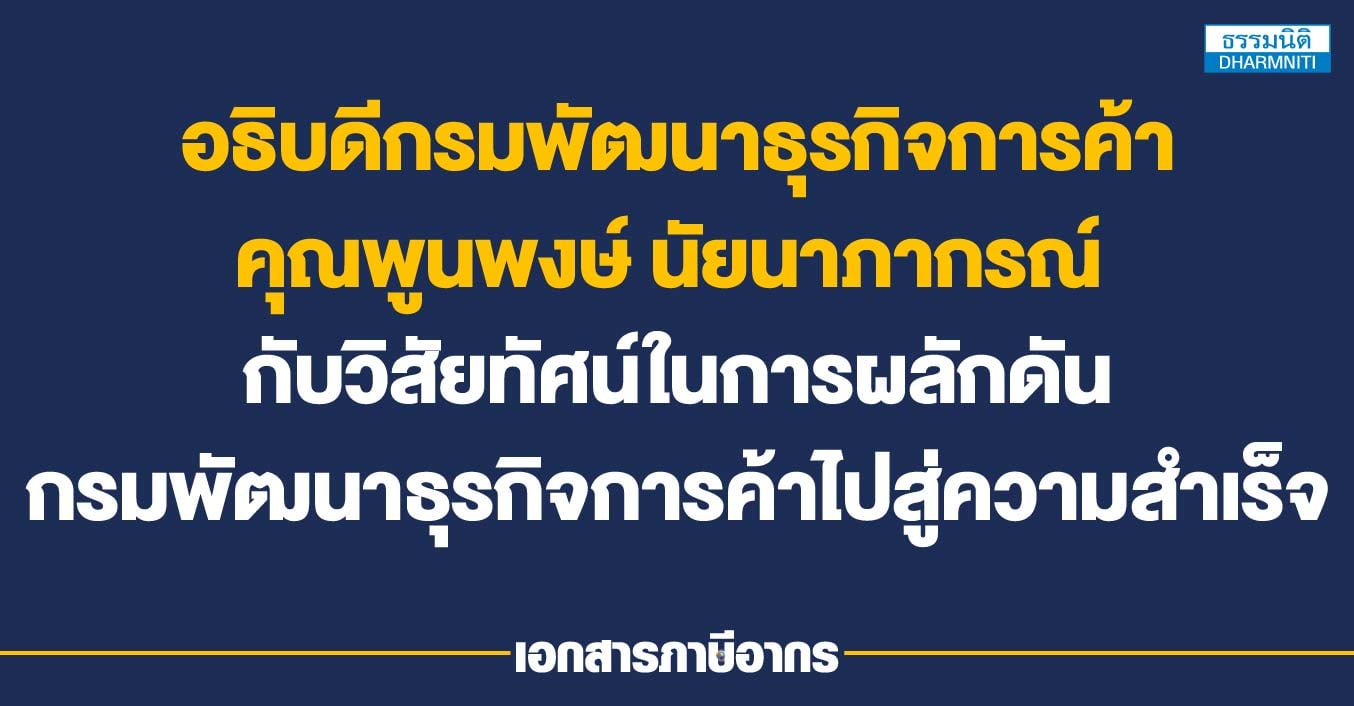 อธิบดีกรมพัฒนาธุรกิจการค้า คุณพูนพงษ์ นัยนาภากรณ์ กับวิสัยทัศน์ในการผลักดันกรมพัฒนาธุรกิจการค้าไปสู่ความสำเร็จ
