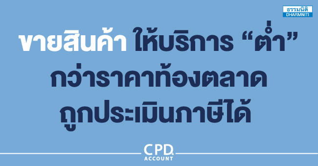 ขายสินค้า ให้บริการ ต่ำ กว่าราคาท้องตลาด ถูกประเมินภาษีได้ 