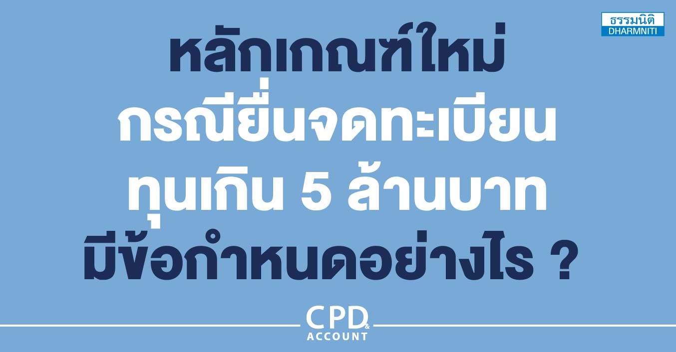 หลักเกณฑ์ใหม่กรณียื่นจดทะเบียนทุนเกิน 5 ล้านบาท มีข้อกำหนดอย่างไร  