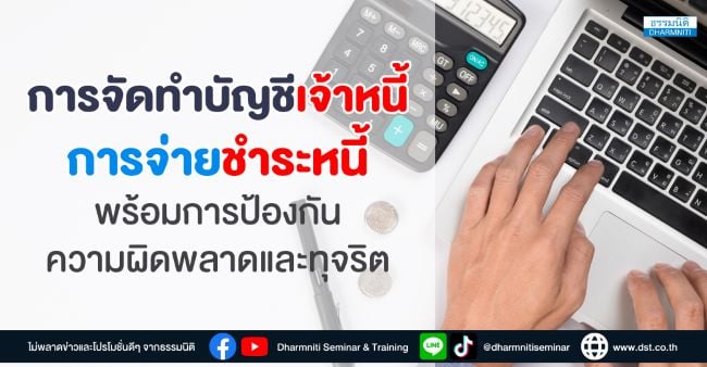 การจัดทำบัญชีเจ้าหนี้ การจ่ายชำระหนี้ พร้อมการป้องกันความผิดพลาดและทุจริต